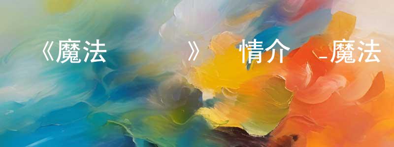 曹建彪發布《魔法總動員》詳情介紹_魔法總動員HD中字在線觀看_魔法總動員迅雷下載_動漫劇場
